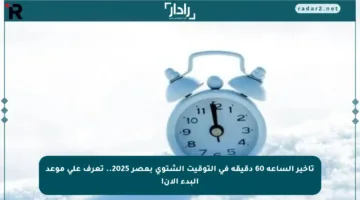 تأخير الساعة 60 دقيقة في التوقيت الشتوي بمصر 2025.. تعرف على موعد البدء الآن!